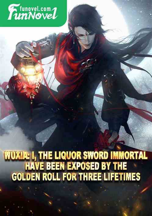 Wuxia: I, the Liquor Sword Immortal, have been exposed by the Golden Roll for three lifetimes.