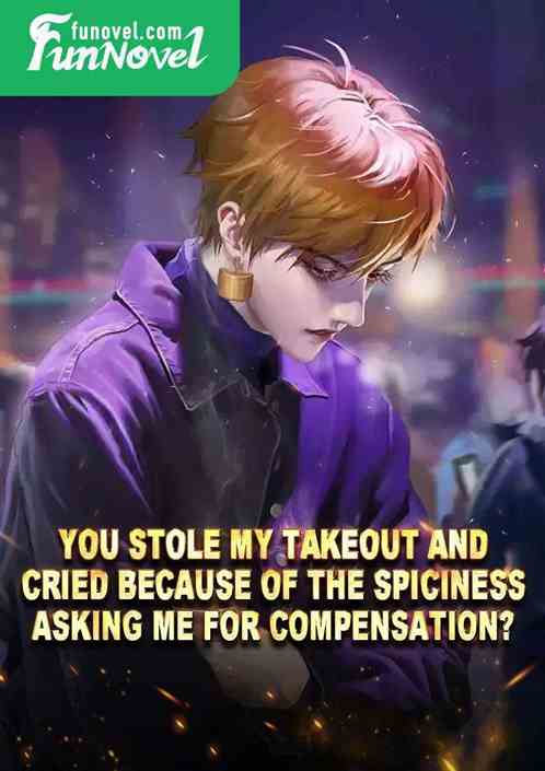 You stole my takeout and cried because of the spiciness, asking me for compensation?