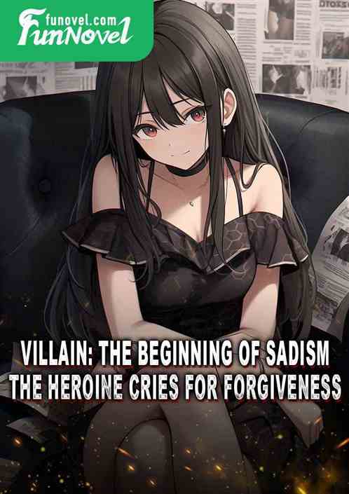 Villain: The beginning of sadism, the heroine cries for forgiveness