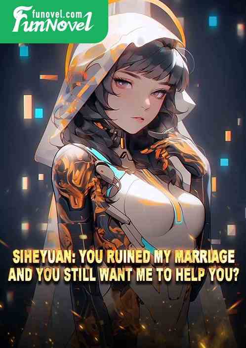 Siheyuan: You ruined my marriage and you still want me to help you?