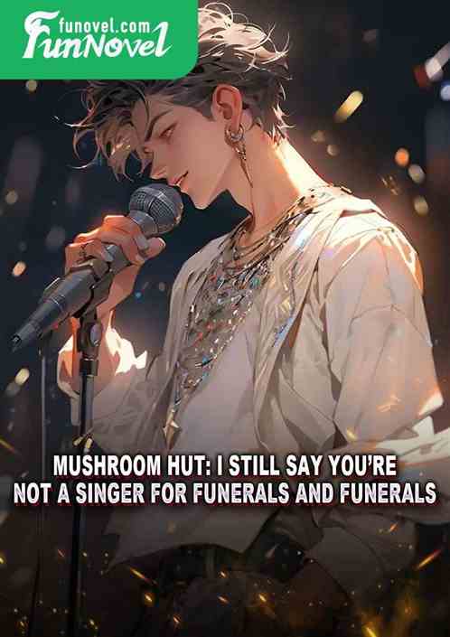 Mushroom Hut: I still say youre not a singer for funerals and funerals