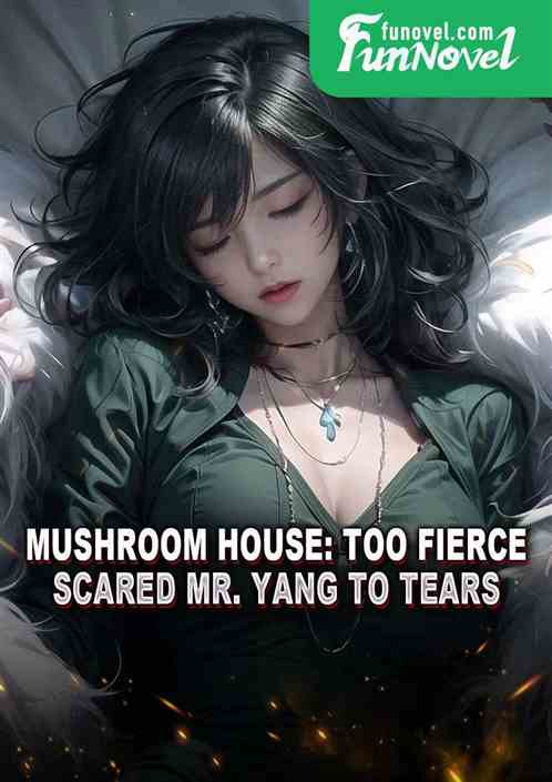 Mushroom House: Too fierce, scared Mr. Yang to tears