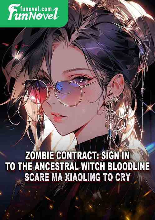 Zombie Contract: Sign in to the Ancestral Witch Bloodline, Scare Ma Xiaoling to Cry