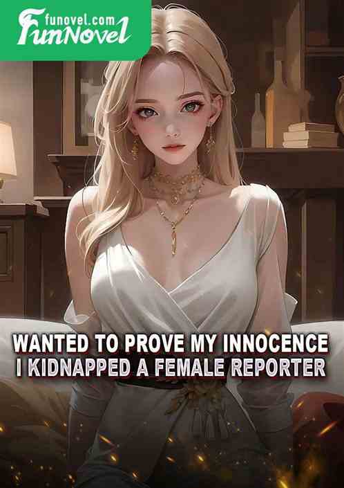 Wanted to prove my innocence, I kidnapped a female reporter