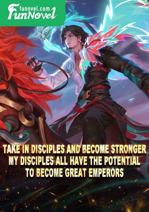 Take in disciples and become stronger: My disciples all have the potential to become Great Emperors.