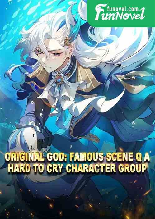 Original God: Famous Scene Q  A, Hard to Cry Character Group