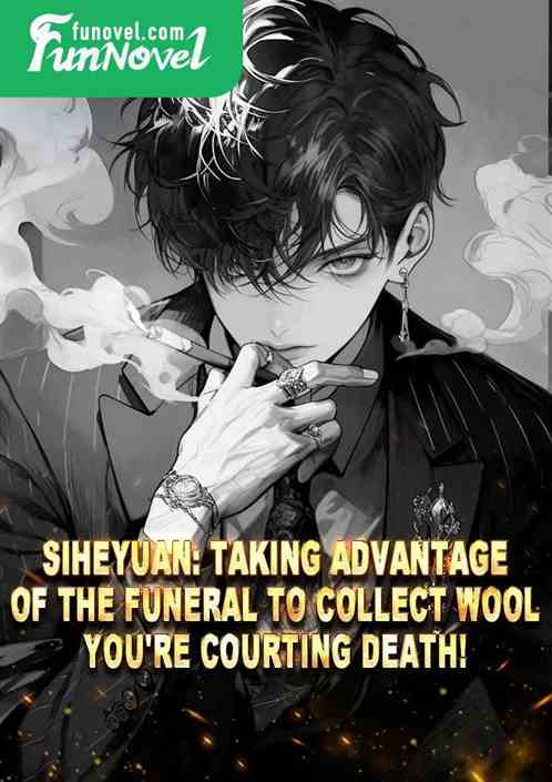 Siheyuan: Taking advantage of the funeral to collect wool? You're courting death!