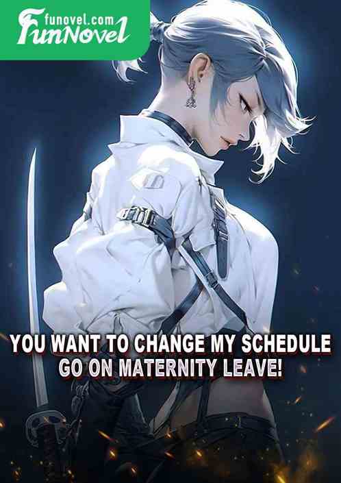 You want to change my schedule? Go on maternity leave!