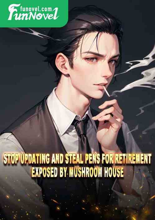 Stop updating and steal pens for retirement, exposed by mushroom house