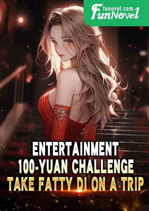 Entertainment: 100-yuan challenge, take Fatty Di on a trip