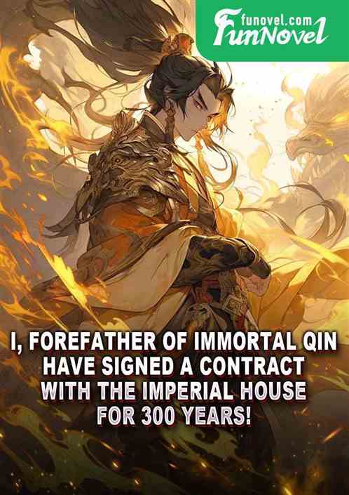 I, Forefather of Immortal Qin, have signed a contract with the Imperial House for 300 years!