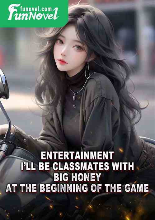 Entertainment: Ill be classmates with Big Honey at the beginning of the game.
