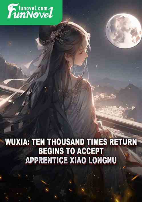 Wuxia: Ten Thousand Times Return, Begins to Accept Apprentice Xiao Longnu