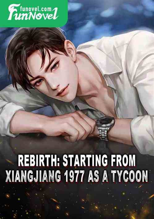 Rebirth: Starting from Xiangjiang 1977 as a Tycoon