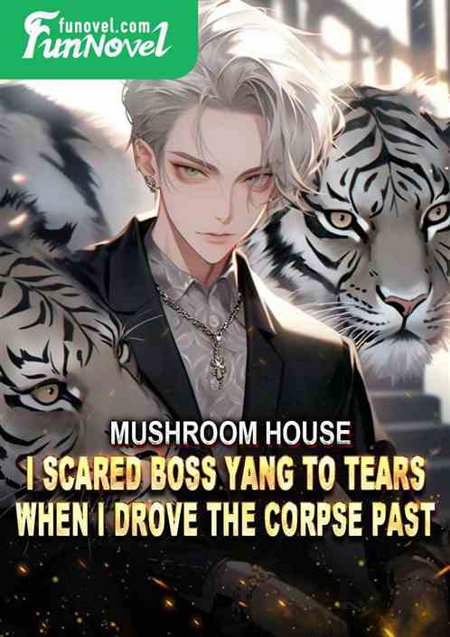 Mushroom House: I scared Boss Yang to tears when I drove the corpse past