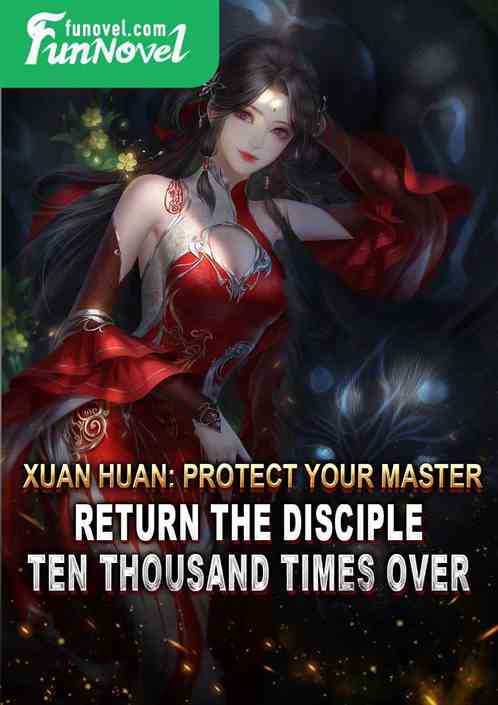 Xuan Huan: Protect your master, return the disciple ten thousand times over!