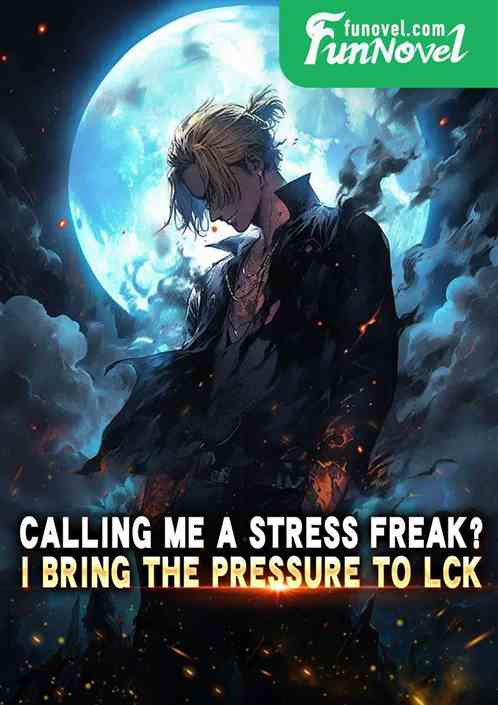 Calling me a stress freak? I bring the pressure to lck