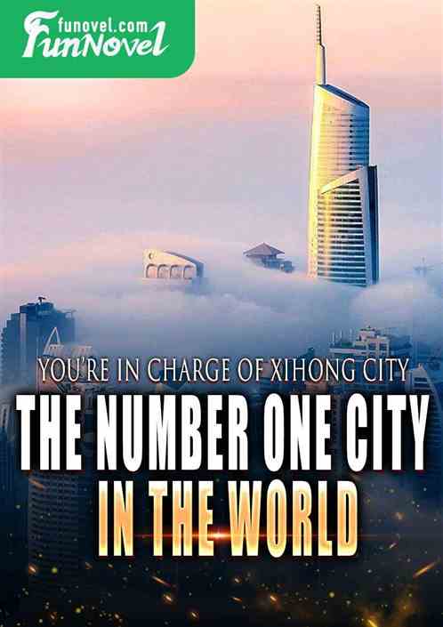 You're in charge of Xihong City, the number one city in the world?