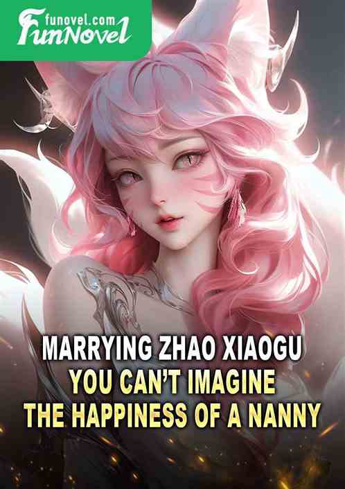 Marrying Zhao Xiaogu, you cant imagine the happiness of a nanny.