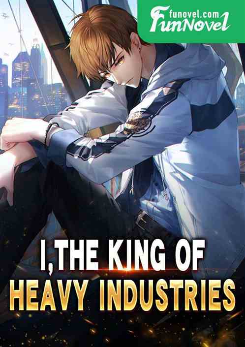 I, the King of Heavy Industries