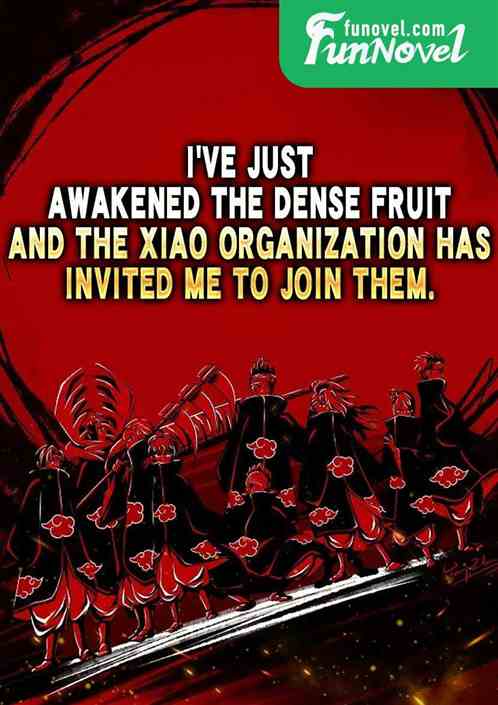 Ive just awakened the Dense Fruit, and the Xiao Organization has invited me to join them.