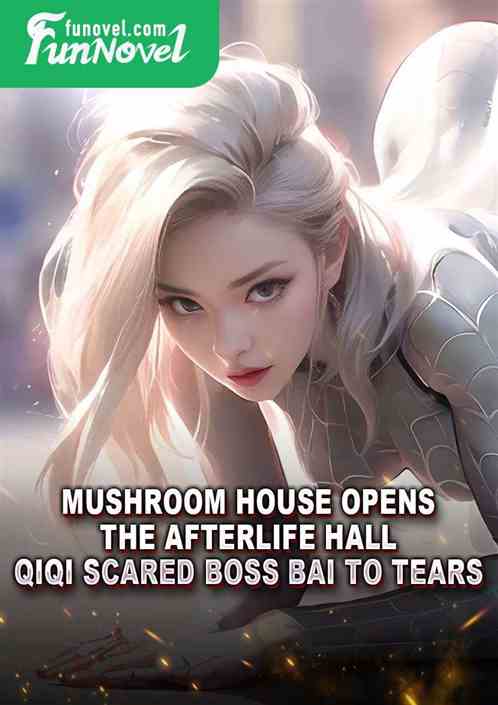 Mushroom House opens the afterlife hall: Qiqi scared Boss Bai to tears