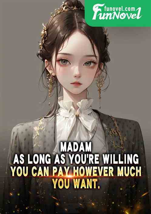 Madam, as long as youre willing, you can pay however much you want.