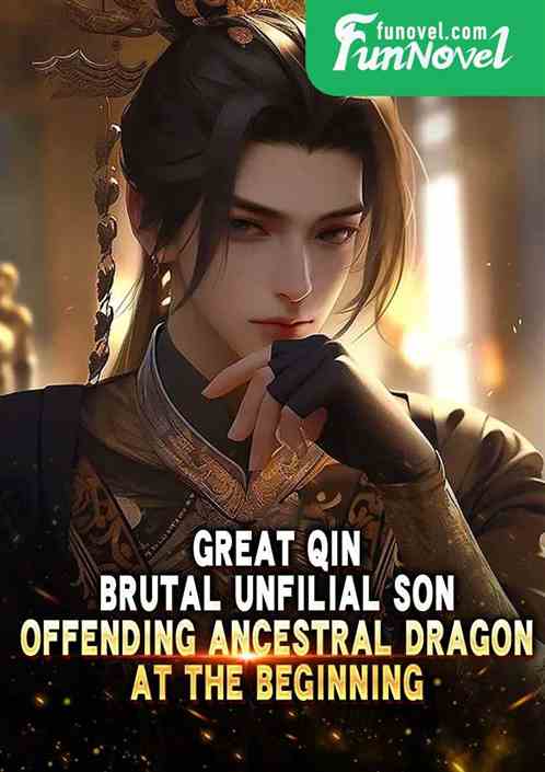 Great Qin: Brutal Unfilial Son, Offending Ancestral Dragon at the Beginning