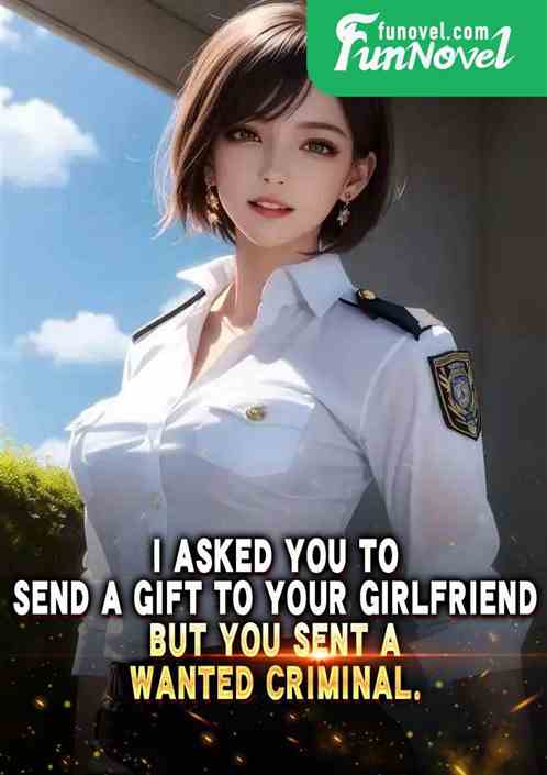 I asked you to send a gift to your girlfriend, but you sent a wanted criminal.