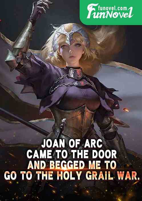 Joan of Arc came to the door and begged me to go to the Holy Grail War.