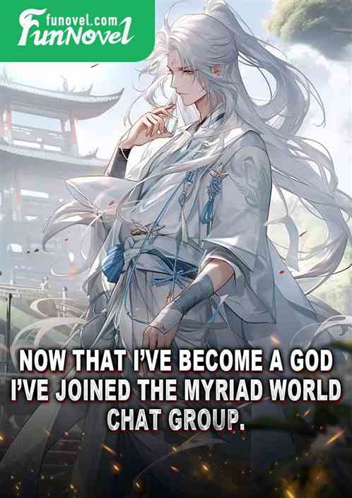 Now that Ive become a god, Ive joined the Myriad World Chat Group.