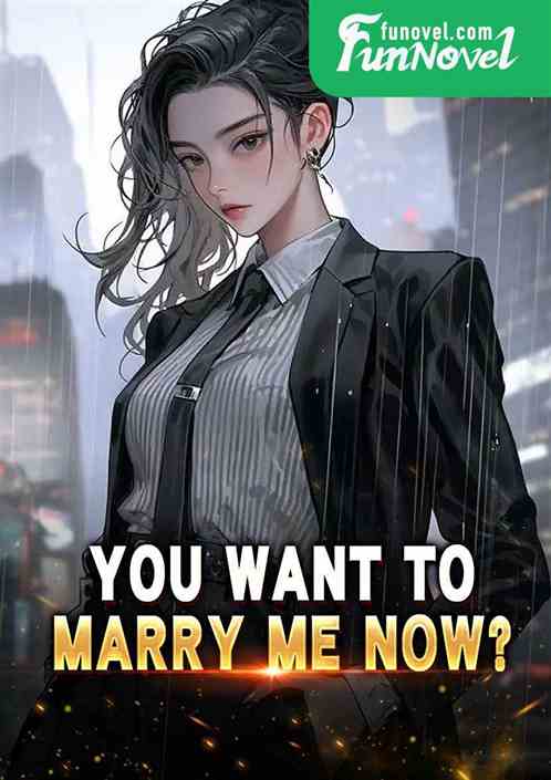 You want to marry me now?