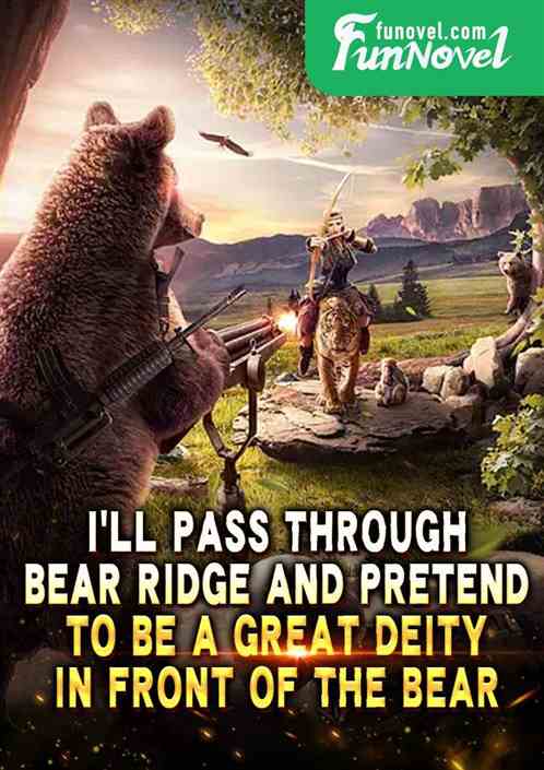 I'll pass through Bear Ridge and pretend to be a great deity in front of the bear