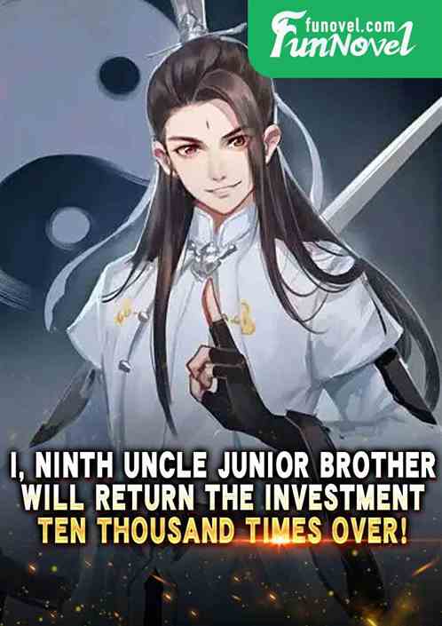 I, Ninth Uncle Junior Brother, will return the investment ten thousand times over!