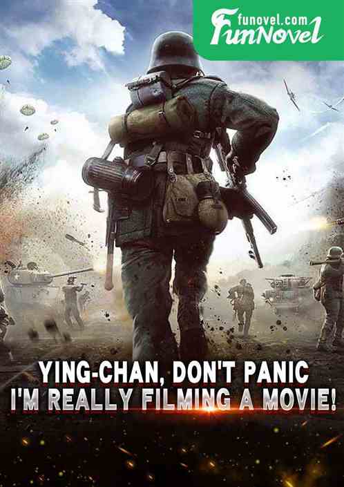 Ying-chan, dont panic. Im really filming a movie!