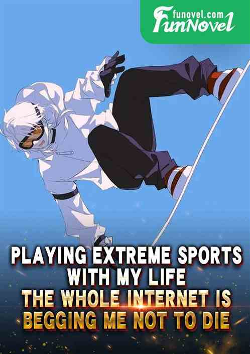 Playing extreme sports with my life, the whole internet is begging me not to die