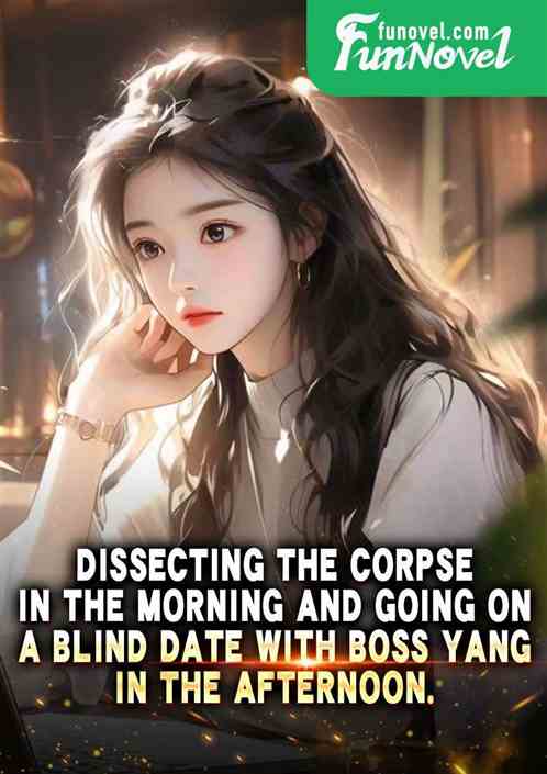 Dissecting the corpse in the morning and going on a blind date with Boss Yang in the afternoon.