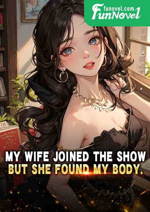 My wife joined the show, but she found my body.