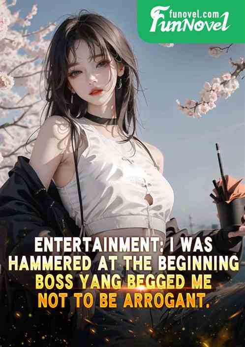 Entertainment: I was hammered at the beginning, Boss Yang begged me not to be arrogant.