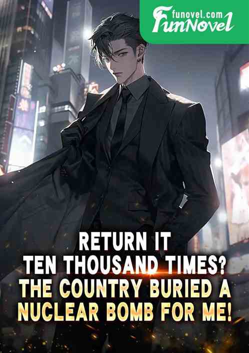 Return it ten thousand times? The country buried a nuclear bomb for me!