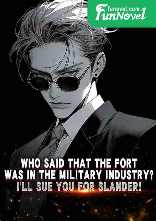 Who said that the fort was in the military industry? Ill sue you for slander!