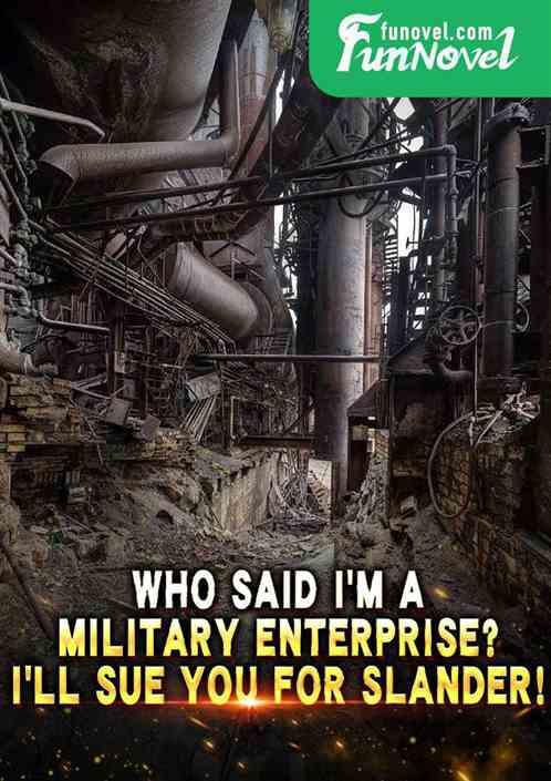 Who said Im a military enterprise? Ill sue you for slander!