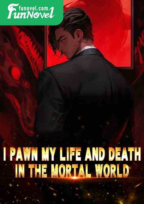 I pawn my life and death in the mortal world