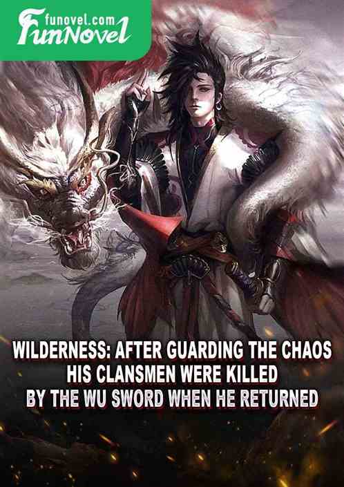 Wilderness: After guarding the Chaos, his clansmen were killed by the Wu Sword when he returned.