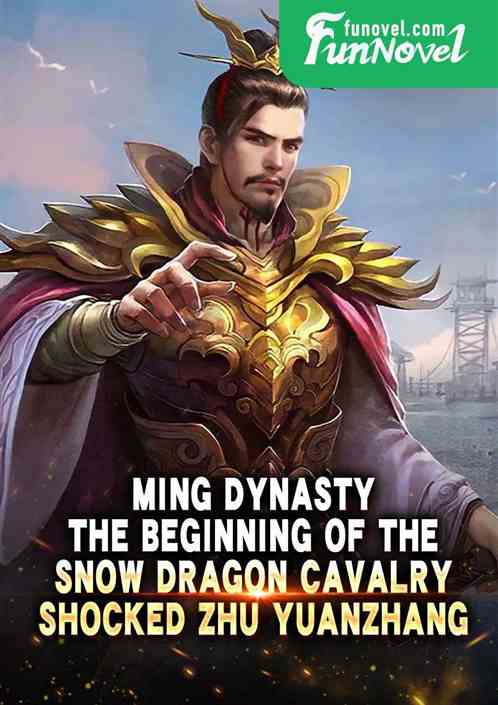 Ming Dynasty: The beginning of the snow dragon cavalry, shocked Zhu Yuanzhang