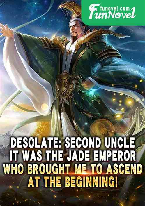 Desolate: Second Uncle, it was the Jade Emperor who brought me to ascend at the beginning!