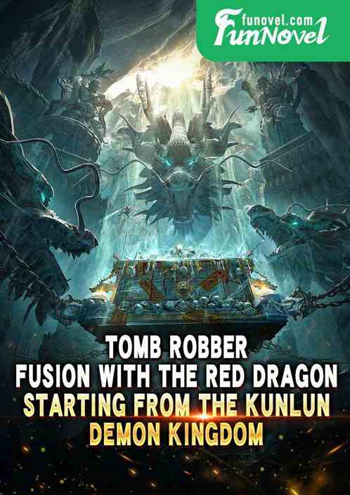 Tomb Robber: Fusion with the Red Dragon, Starting from the Kunlun Demon Kingdom