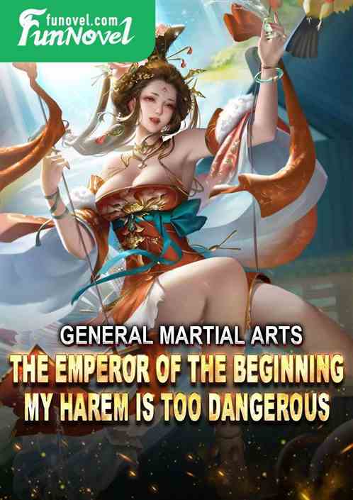 General Martial Arts: The Emperor of the Beginning, My Harem is Too Dangerous