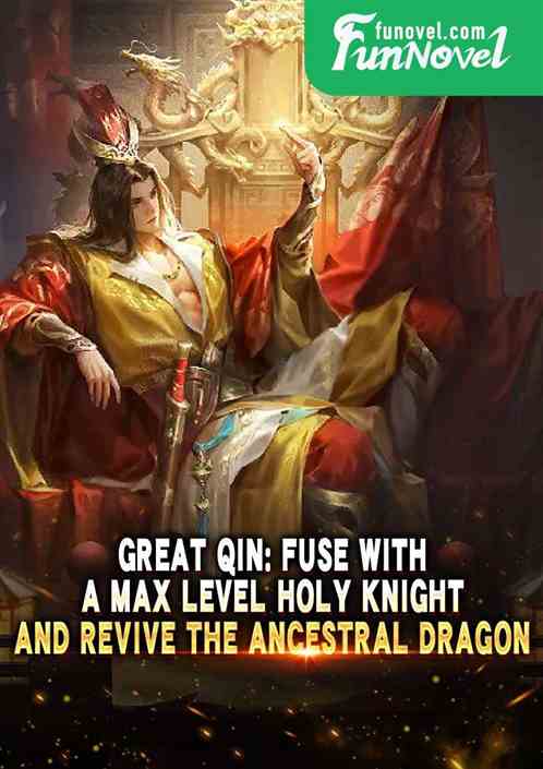 Great Qin: Fuse with a max level Holy Knight and revive the Ancestral Dragon