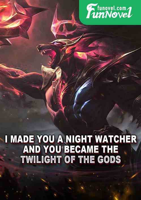 I made you a night watcher and you became the Twilight of the Gods?